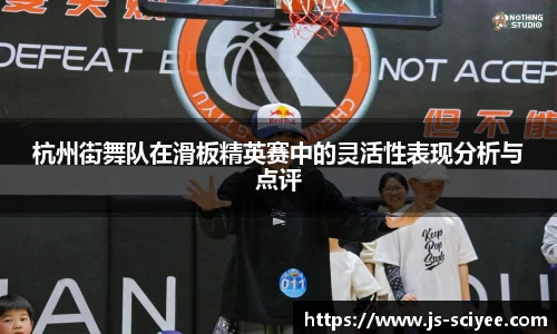 杭州街舞队在滑板精英赛中的灵活性表现分析与点评