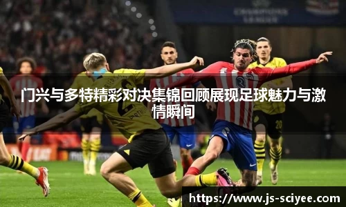 门兴与多特精彩对决集锦回顾展现足球魅力与激情瞬间